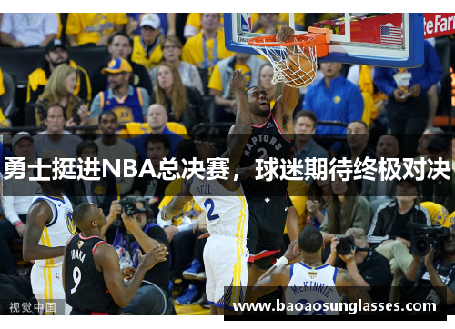 勇士挺进NBA总决赛，球迷期待终极对决